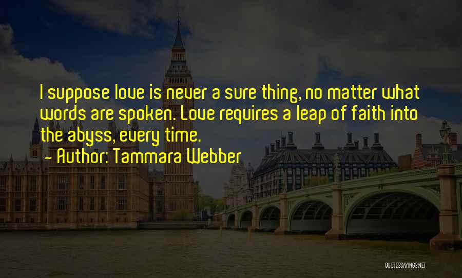 Tammara Webber Quotes: I Suppose Love Is Never A Sure Thing, No Matter What Words Are Spoken. Love Requires A Leap Of Faith