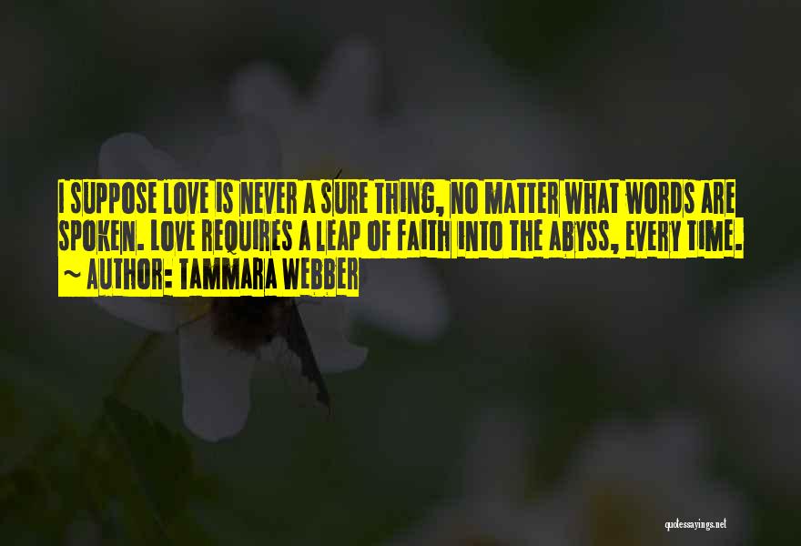 Tammara Webber Quotes: I Suppose Love Is Never A Sure Thing, No Matter What Words Are Spoken. Love Requires A Leap Of Faith