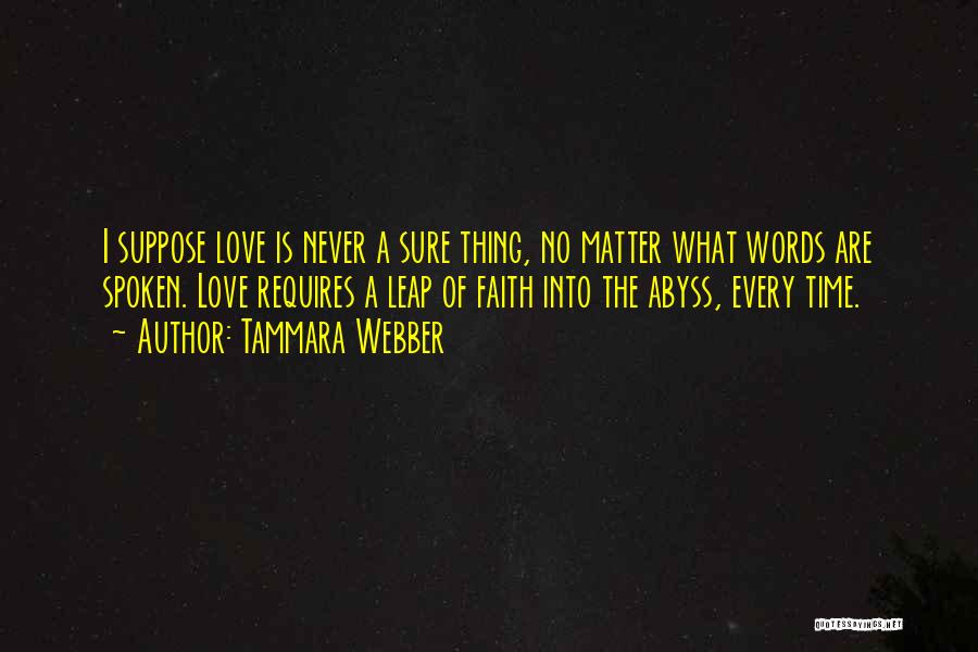 Tammara Webber Quotes: I Suppose Love Is Never A Sure Thing, No Matter What Words Are Spoken. Love Requires A Leap Of Faith