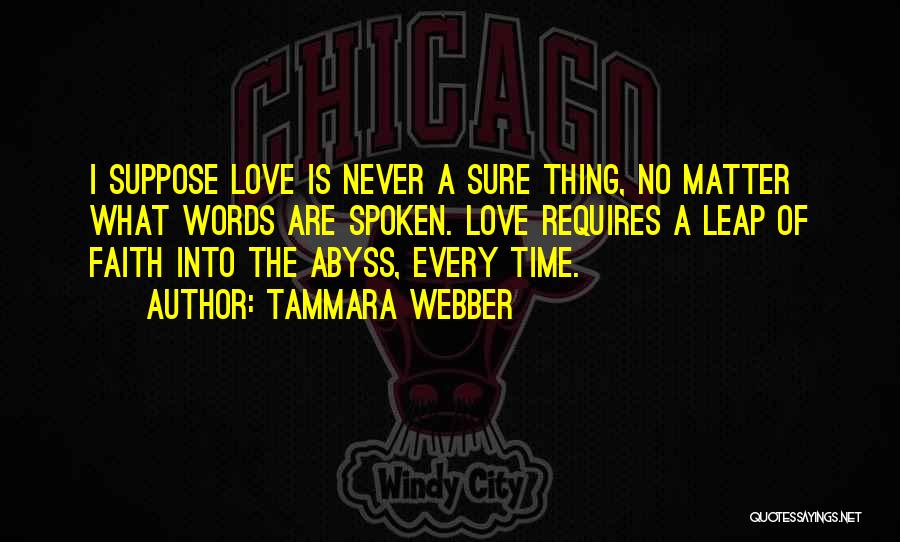 Tammara Webber Quotes: I Suppose Love Is Never A Sure Thing, No Matter What Words Are Spoken. Love Requires A Leap Of Faith