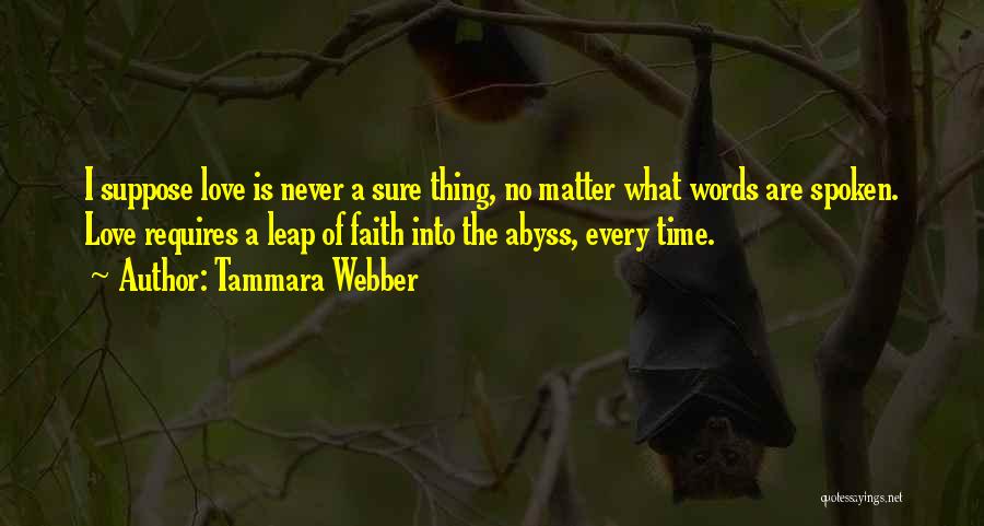 Tammara Webber Quotes: I Suppose Love Is Never A Sure Thing, No Matter What Words Are Spoken. Love Requires A Leap Of Faith