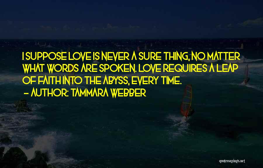 Tammara Webber Quotes: I Suppose Love Is Never A Sure Thing, No Matter What Words Are Spoken. Love Requires A Leap Of Faith