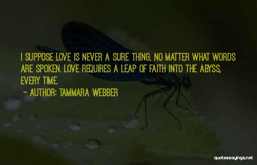 Tammara Webber Quotes: I Suppose Love Is Never A Sure Thing, No Matter What Words Are Spoken. Love Requires A Leap Of Faith