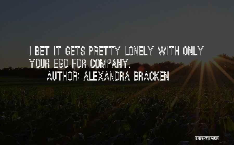 Alexandra Bracken Quotes: I Bet It Gets Pretty Lonely With Only Your Ego For Company.