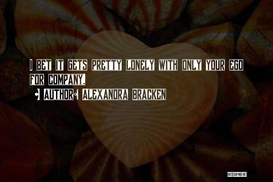 Alexandra Bracken Quotes: I Bet It Gets Pretty Lonely With Only Your Ego For Company.