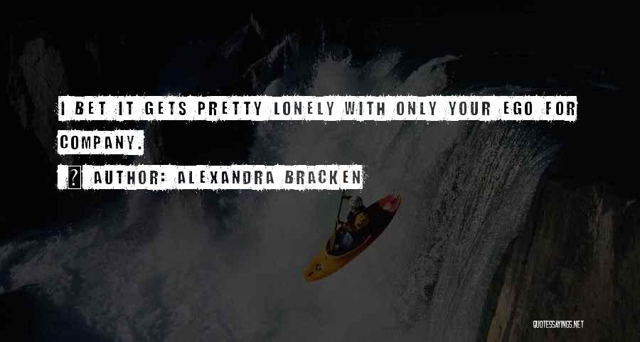 Alexandra Bracken Quotes: I Bet It Gets Pretty Lonely With Only Your Ego For Company.