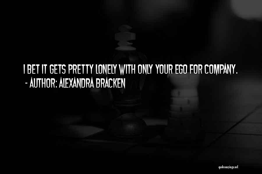 Alexandra Bracken Quotes: I Bet It Gets Pretty Lonely With Only Your Ego For Company.