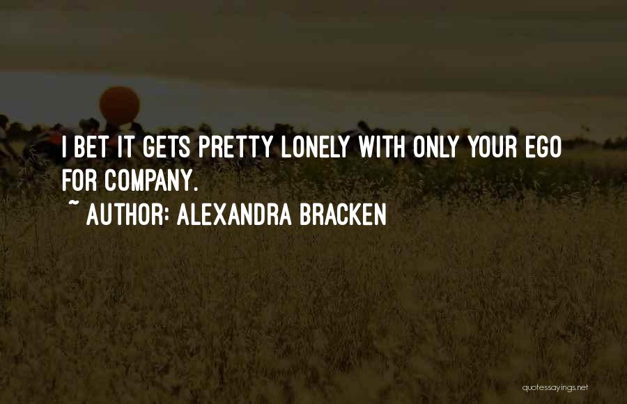 Alexandra Bracken Quotes: I Bet It Gets Pretty Lonely With Only Your Ego For Company.