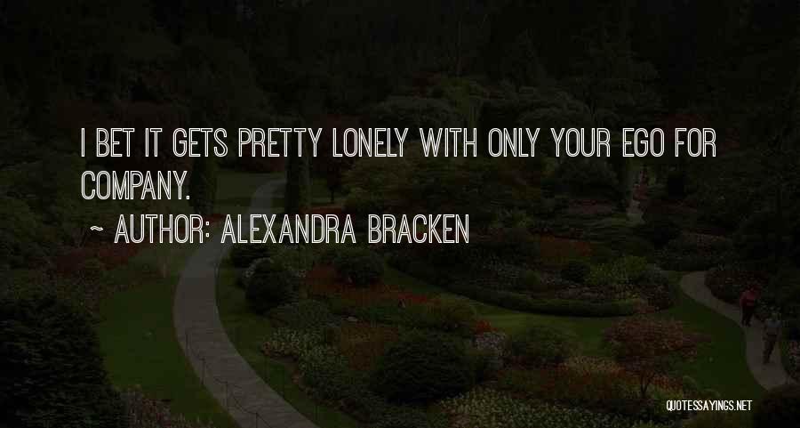 Alexandra Bracken Quotes: I Bet It Gets Pretty Lonely With Only Your Ego For Company.