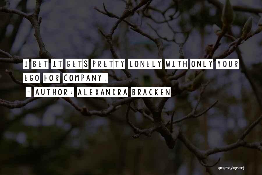 Alexandra Bracken Quotes: I Bet It Gets Pretty Lonely With Only Your Ego For Company.