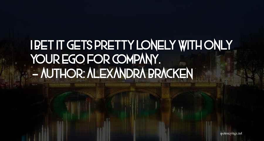 Alexandra Bracken Quotes: I Bet It Gets Pretty Lonely With Only Your Ego For Company.