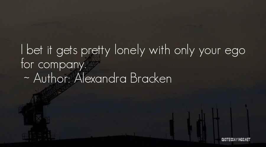 Alexandra Bracken Quotes: I Bet It Gets Pretty Lonely With Only Your Ego For Company.