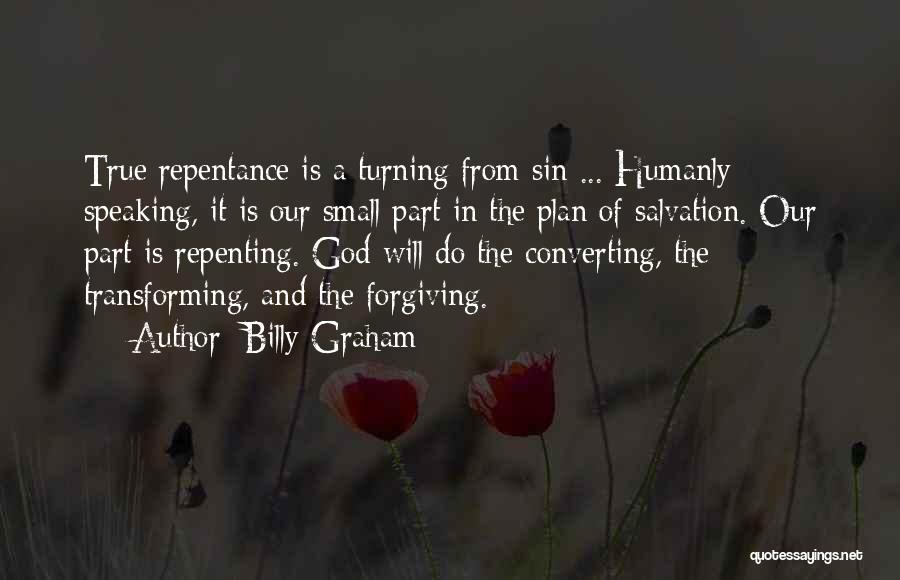 Billy Graham Quotes: True Repentance Is A Turning From Sin ... Humanly Speaking, It Is Our Small Part In The Plan Of Salvation.