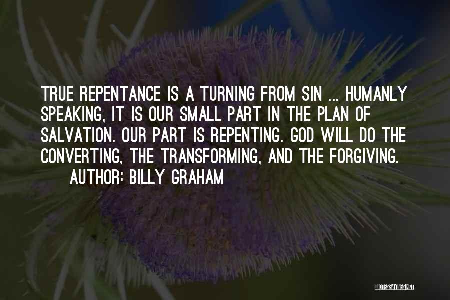 Billy Graham Quotes: True Repentance Is A Turning From Sin ... Humanly Speaking, It Is Our Small Part In The Plan Of Salvation.