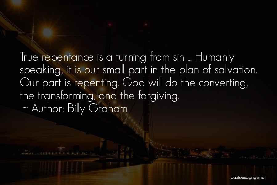 Billy Graham Quotes: True Repentance Is A Turning From Sin ... Humanly Speaking, It Is Our Small Part In The Plan Of Salvation.