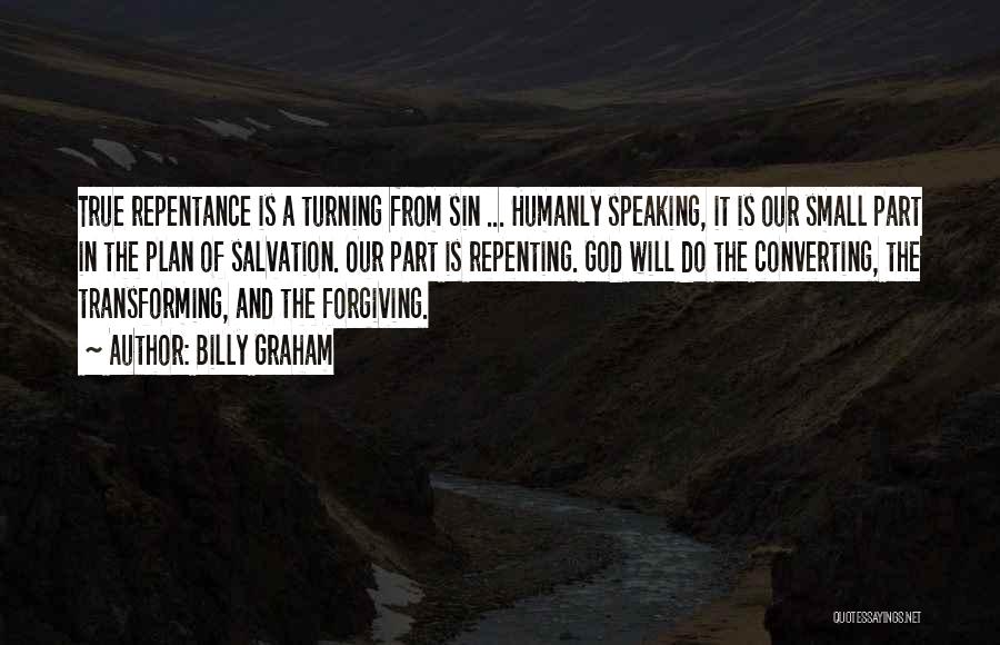 Billy Graham Quotes: True Repentance Is A Turning From Sin ... Humanly Speaking, It Is Our Small Part In The Plan Of Salvation.