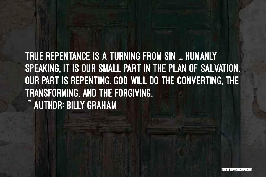 Billy Graham Quotes: True Repentance Is A Turning From Sin ... Humanly Speaking, It Is Our Small Part In The Plan Of Salvation.