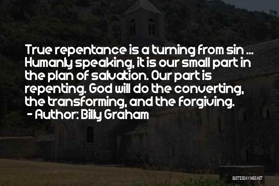 Billy Graham Quotes: True Repentance Is A Turning From Sin ... Humanly Speaking, It Is Our Small Part In The Plan Of Salvation.