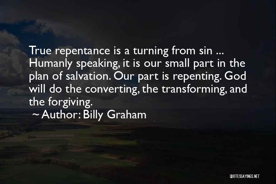 Billy Graham Quotes: True Repentance Is A Turning From Sin ... Humanly Speaking, It Is Our Small Part In The Plan Of Salvation.