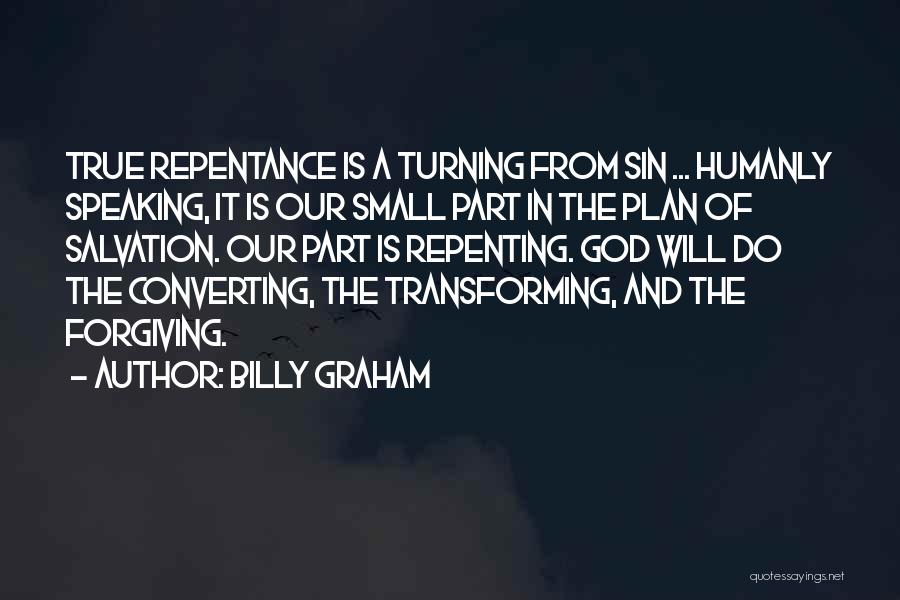 Billy Graham Quotes: True Repentance Is A Turning From Sin ... Humanly Speaking, It Is Our Small Part In The Plan Of Salvation.