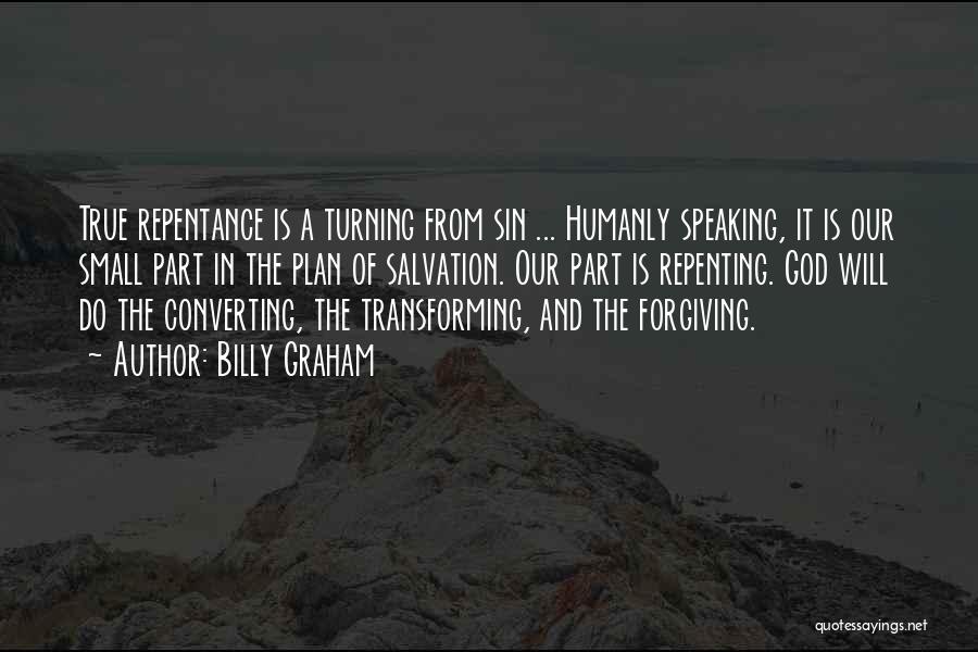 Billy Graham Quotes: True Repentance Is A Turning From Sin ... Humanly Speaking, It Is Our Small Part In The Plan Of Salvation.