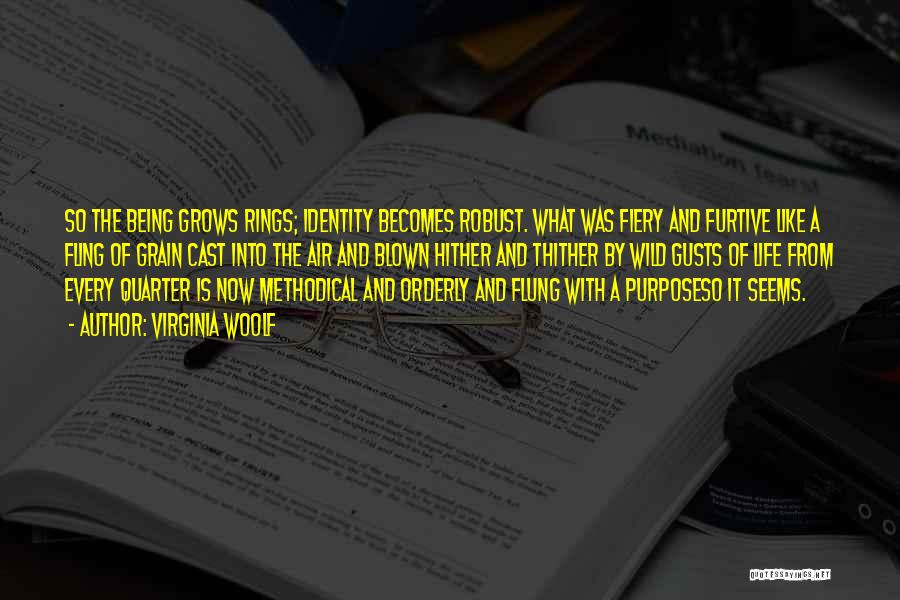 Virginia Woolf Quotes: So The Being Grows Rings; Identity Becomes Robust. What Was Fiery And Furtive Like A Fling Of Grain Cast Into