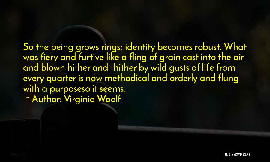 Virginia Woolf Quotes: So The Being Grows Rings; Identity Becomes Robust. What Was Fiery And Furtive Like A Fling Of Grain Cast Into