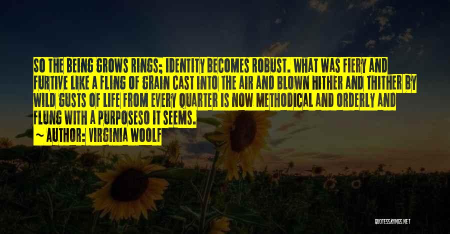 Virginia Woolf Quotes: So The Being Grows Rings; Identity Becomes Robust. What Was Fiery And Furtive Like A Fling Of Grain Cast Into