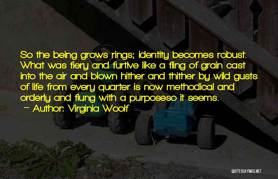 Virginia Woolf Quotes: So The Being Grows Rings; Identity Becomes Robust. What Was Fiery And Furtive Like A Fling Of Grain Cast Into