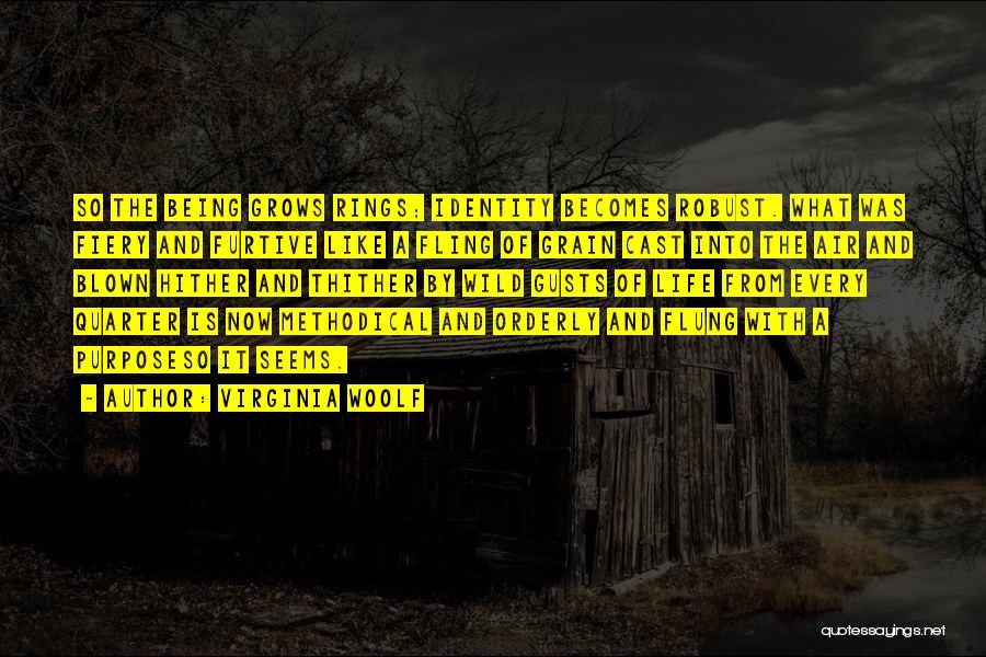 Virginia Woolf Quotes: So The Being Grows Rings; Identity Becomes Robust. What Was Fiery And Furtive Like A Fling Of Grain Cast Into