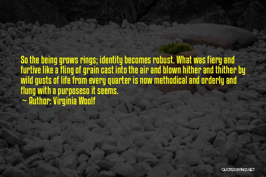 Virginia Woolf Quotes: So The Being Grows Rings; Identity Becomes Robust. What Was Fiery And Furtive Like A Fling Of Grain Cast Into