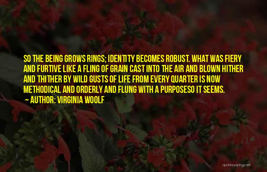 Virginia Woolf Quotes: So The Being Grows Rings; Identity Becomes Robust. What Was Fiery And Furtive Like A Fling Of Grain Cast Into