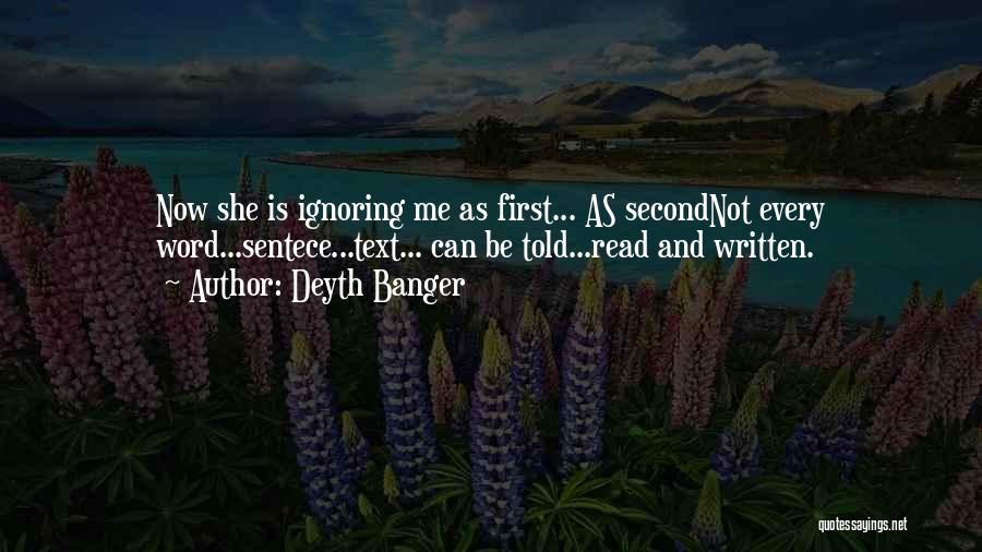 Deyth Banger Quotes: Now She Is Ignoring Me As First... As Secondnot Every Word...sentece...text... Can Be Told...read And Written.