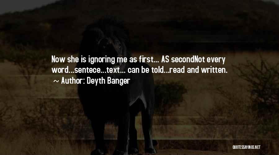 Deyth Banger Quotes: Now She Is Ignoring Me As First... As Secondnot Every Word...sentece...text... Can Be Told...read And Written.