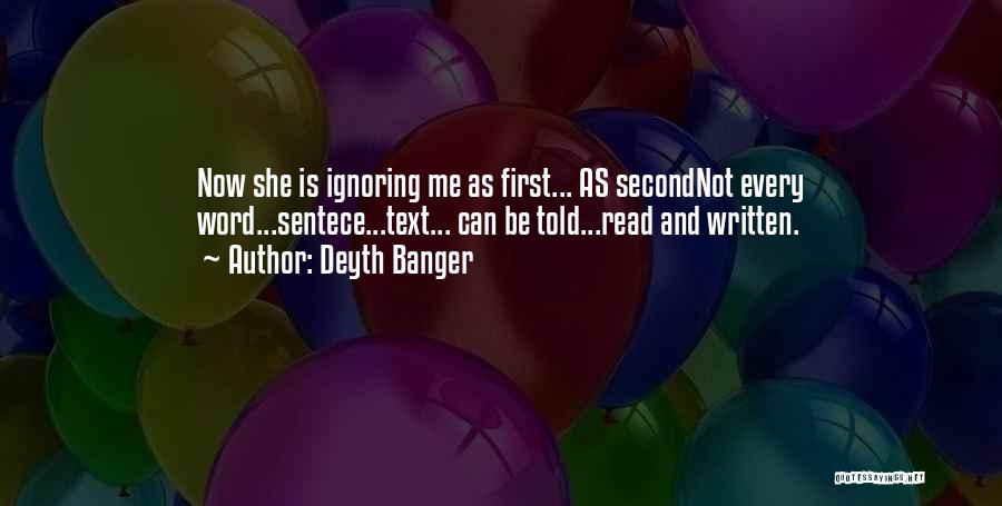 Deyth Banger Quotes: Now She Is Ignoring Me As First... As Secondnot Every Word...sentece...text... Can Be Told...read And Written.