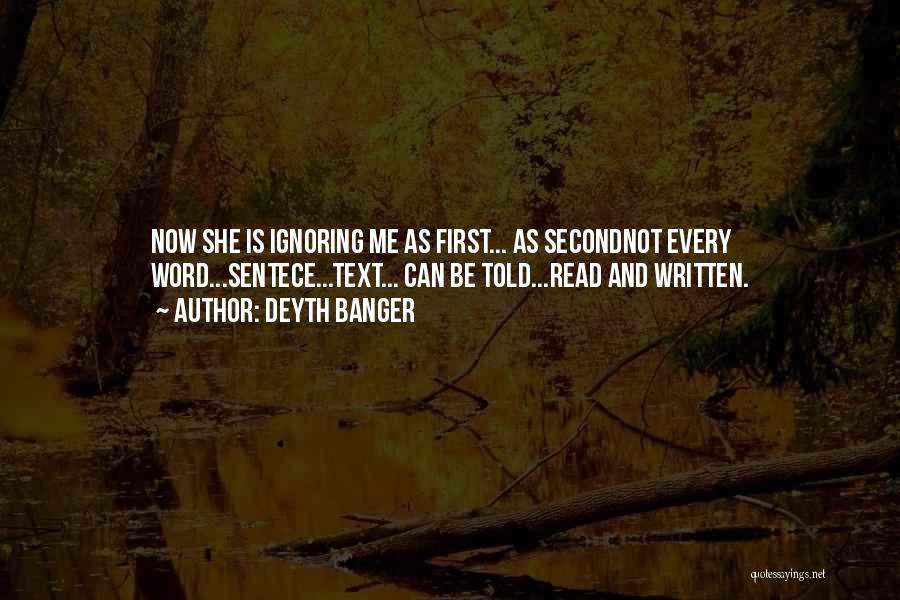 Deyth Banger Quotes: Now She Is Ignoring Me As First... As Secondnot Every Word...sentece...text... Can Be Told...read And Written.