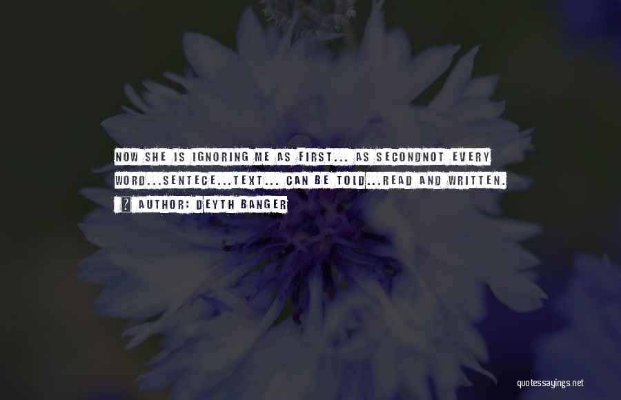 Deyth Banger Quotes: Now She Is Ignoring Me As First... As Secondnot Every Word...sentece...text... Can Be Told...read And Written.