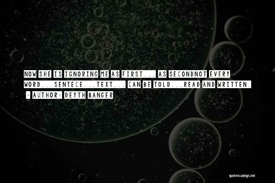Deyth Banger Quotes: Now She Is Ignoring Me As First... As Secondnot Every Word...sentece...text... Can Be Told...read And Written.