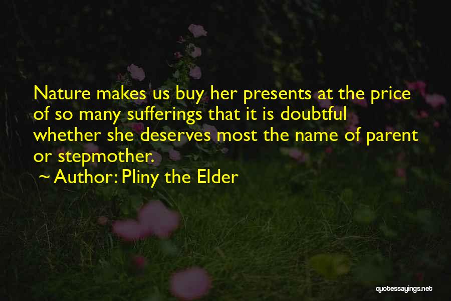 Pliny The Elder Quotes: Nature Makes Us Buy Her Presents At The Price Of So Many Sufferings That It Is Doubtful Whether She Deserves