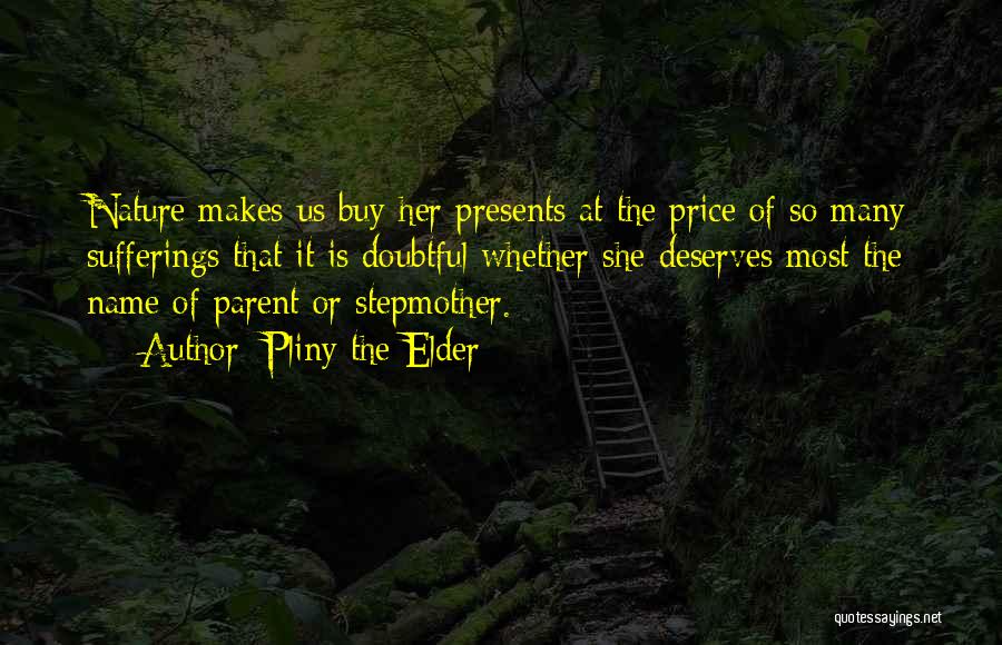 Pliny The Elder Quotes: Nature Makes Us Buy Her Presents At The Price Of So Many Sufferings That It Is Doubtful Whether She Deserves