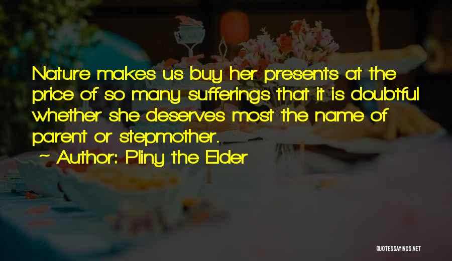 Pliny The Elder Quotes: Nature Makes Us Buy Her Presents At The Price Of So Many Sufferings That It Is Doubtful Whether She Deserves