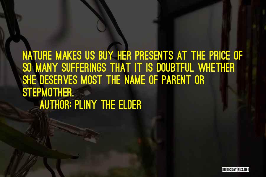 Pliny The Elder Quotes: Nature Makes Us Buy Her Presents At The Price Of So Many Sufferings That It Is Doubtful Whether She Deserves