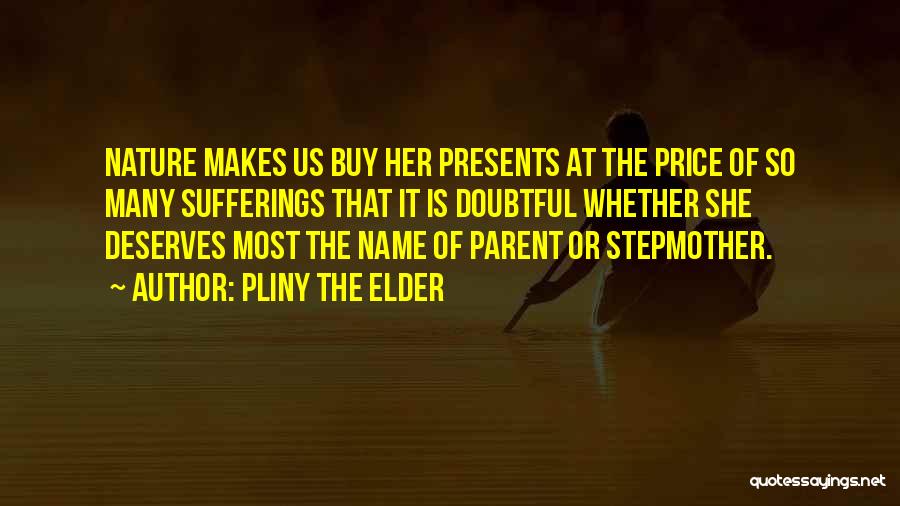 Pliny The Elder Quotes: Nature Makes Us Buy Her Presents At The Price Of So Many Sufferings That It Is Doubtful Whether She Deserves