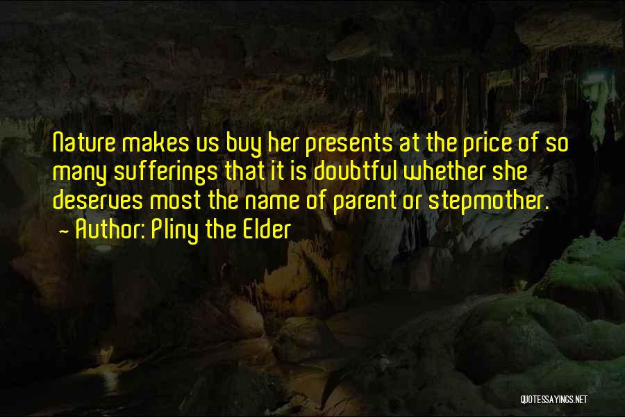 Pliny The Elder Quotes: Nature Makes Us Buy Her Presents At The Price Of So Many Sufferings That It Is Doubtful Whether She Deserves