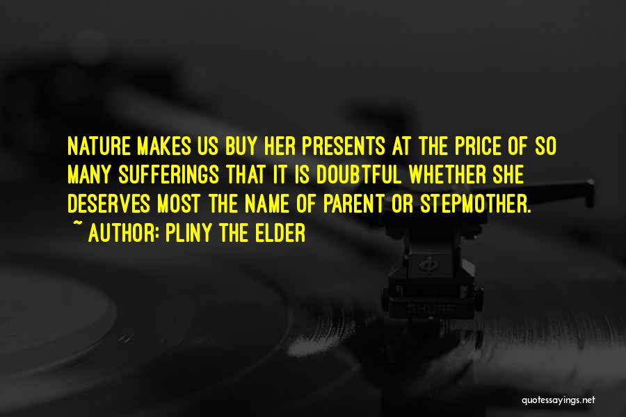 Pliny The Elder Quotes: Nature Makes Us Buy Her Presents At The Price Of So Many Sufferings That It Is Doubtful Whether She Deserves
