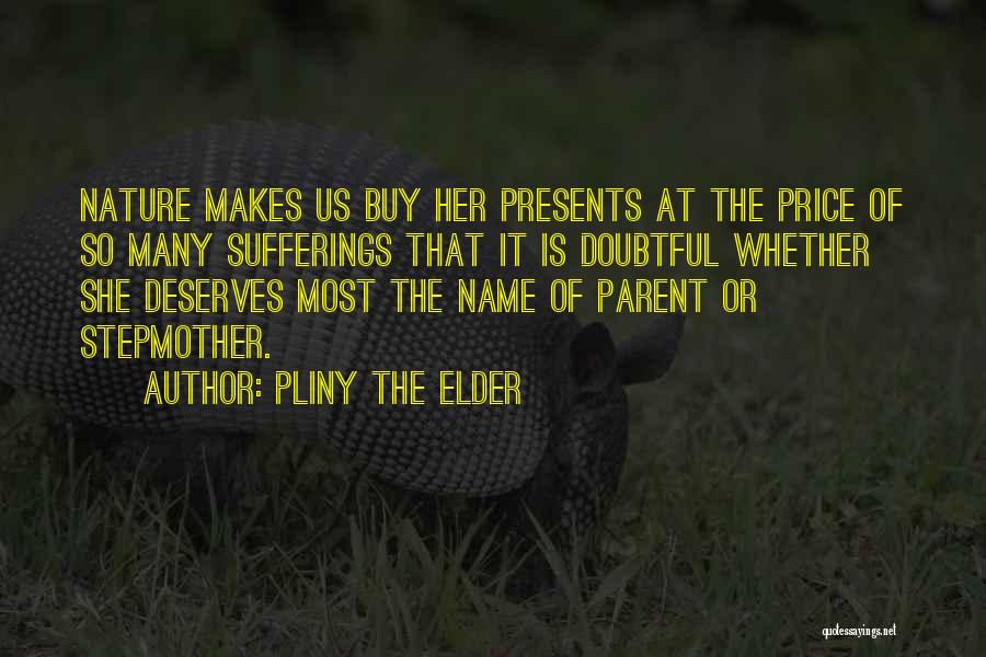 Pliny The Elder Quotes: Nature Makes Us Buy Her Presents At The Price Of So Many Sufferings That It Is Doubtful Whether She Deserves