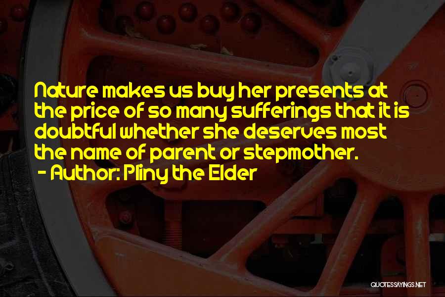 Pliny The Elder Quotes: Nature Makes Us Buy Her Presents At The Price Of So Many Sufferings That It Is Doubtful Whether She Deserves