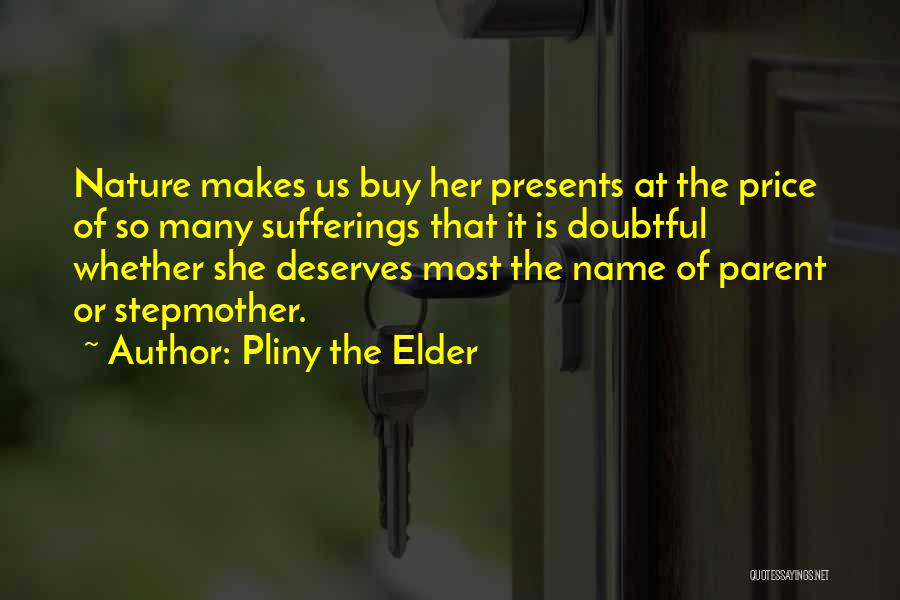 Pliny The Elder Quotes: Nature Makes Us Buy Her Presents At The Price Of So Many Sufferings That It Is Doubtful Whether She Deserves
