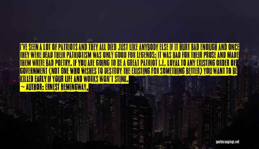 Ernest Hemingway, Quotes: I've Seen A Lot Of Patriots And They All Died Just Like Anybody Else If It Hurt Bad Enough And