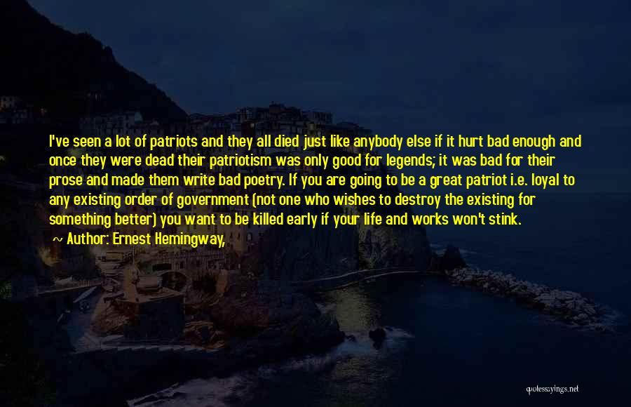 Ernest Hemingway, Quotes: I've Seen A Lot Of Patriots And They All Died Just Like Anybody Else If It Hurt Bad Enough And